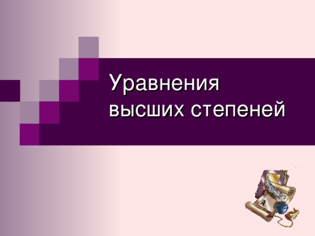 Уравнения  высших степеней 