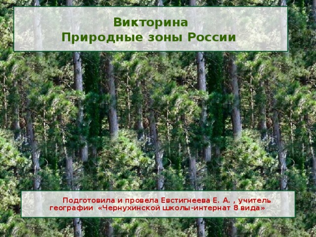 Викторина Природные зоны России  Подготовила и провела Евстигнеева Е. А. , учитель географии «Чернухинской школы-интернат 8 вида» 