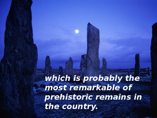 which is probably the most remarkable of prehistoric remains in the country.  
