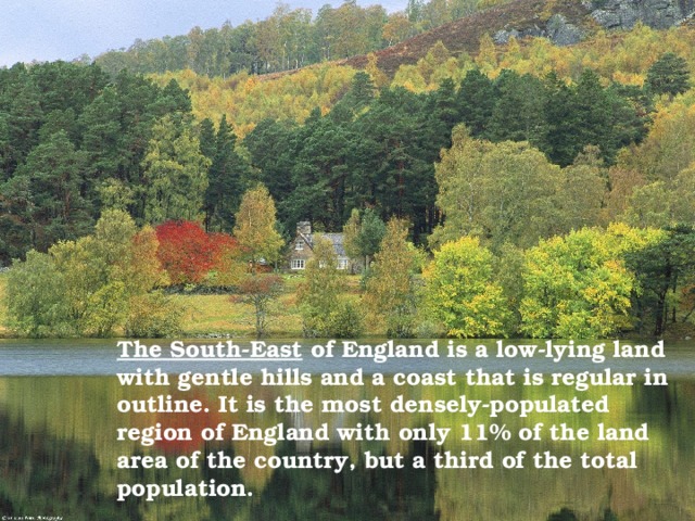 The South-East of England is a low-lying land with gentle hills and a coast that is regular in outline. It is the most densely-populated region of England with only 11% of the land area of the country, but a third of the total population.  