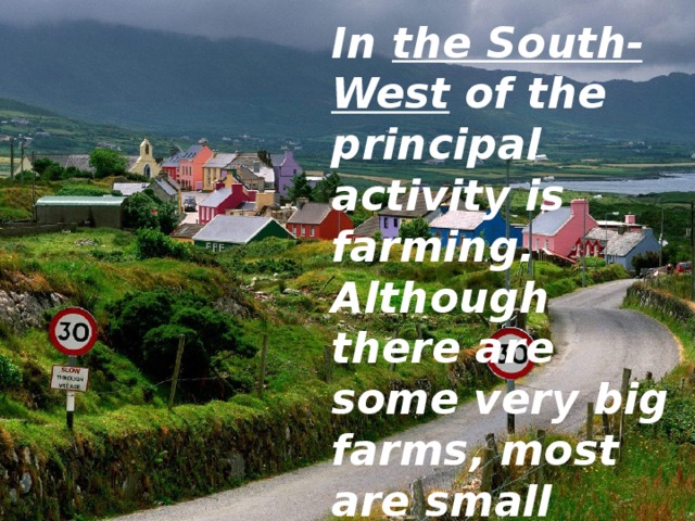 In the South-West of the principal activity is farming. Although there are some very big farms, most are small family ones. 