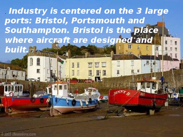. Industry is centered on the 3 large ports: Bristol, Portsmouth and Southampton. Bristol is the place where aircraft are designed and built. 