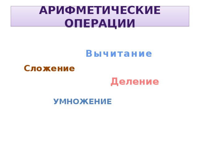 Арифметические операции Вычитание Сложение Деление Умножение 