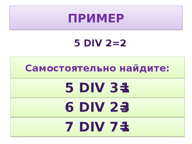 пример 5 div 2=2 Самостоятельно найдите: 1 5 div 3= 3 6 div 2= 1 7 div 7= 