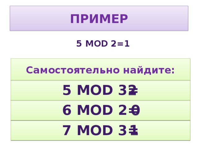 пример 5 mod 2=1 Самостоятельно найдите: 2 5 mod 3= 0 6 mod 2= 1 7 mod 3=  