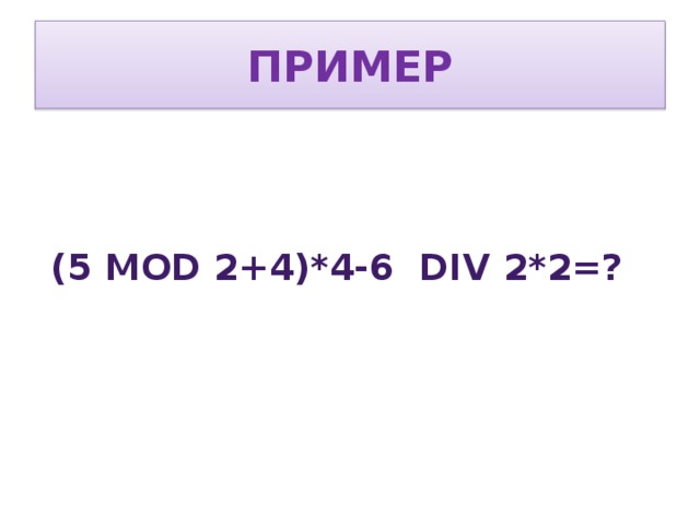 пример (5 mod 2+4)*4-6 div 2*2=?  