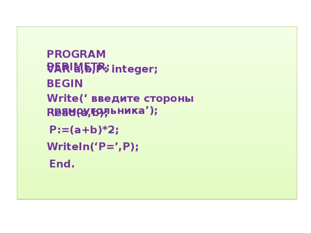  PROGRAM PERIMETR; VAR a,b,P: integer;  BEGIN   Write(‘ введите стороны прямоугольника’);  Read(a,b); P:=(a+b)*2; Writeln(‘P=’,P); End. 