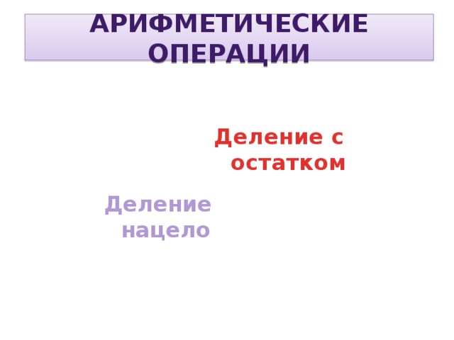 Арифметические операции Деление с остатком Деление нацело 