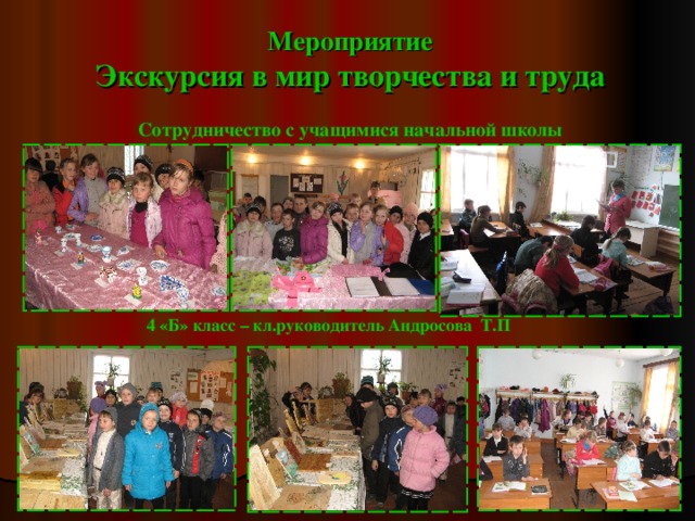Мероприятие  Экскурсия в мир творчества и труда Сотрудничество с учащимися начальной школы 4 «Б» класс – кл.руководитель Андросова Т.П 
