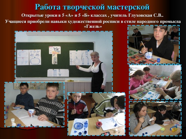 Работа творческой мастерской Открытые уроки в 5 «А» и 5 «Б» классах , учитель Глуховская С.В.. Учащиеся приобрели навыки художественной росписи в стиле народного промысла «Гжель» 