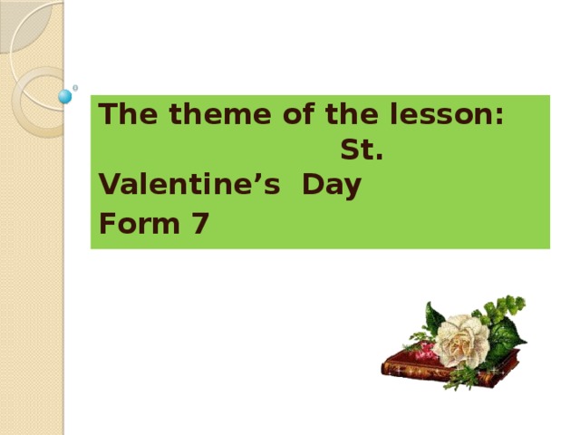 The theme of the lesson: St. Valentine’s Day Form 7 