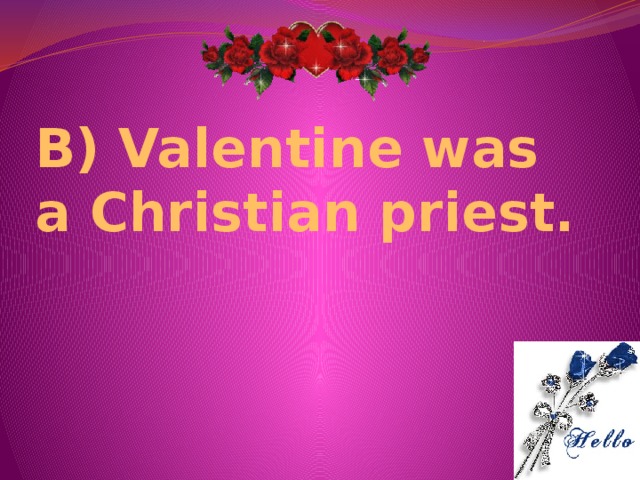B) Valentine was a Christian priest.   