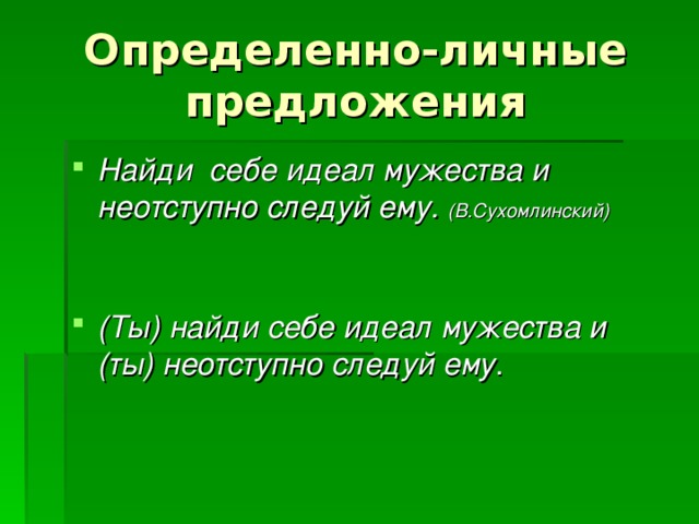 Определенно-личные предложения Найди себе идеал мужества и неотступно следуй ему. (В.Сухомлинский)   (Ты)  найди себе идеал мужества и (ты) неотступно следуй ему . 