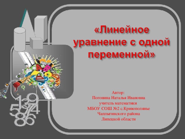 Автор: Погонина Наталья Ивановна учитель математики МБОУ СОШ №2 с.Кривополянье Чаплыгинского района Липецкой области 