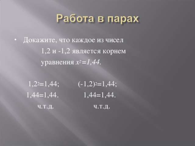 Докажите, что каждое из чисел  1,2 и -1,2 является корнем  уравнения х 2 =1,44.   1,2 2 =1,44; (-1,2) 2 =1,44;  1,44=1,44. 1,44=1,44.  ч.т.д. ч.т.д. 