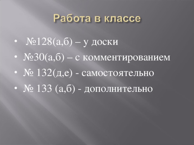 № 128(а,б) – у доски № 30(а,б) – с комментированием № 132(д,е) - самостоятельно № 133 (а,б) - дополнительно  