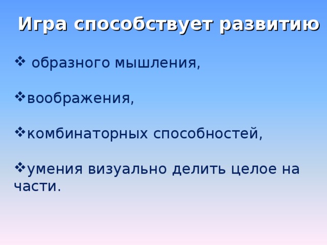 Игра способствует развитию  образного мышления,  воображения,  комбинаторных способностей,  умения визуально делить целое на части. 