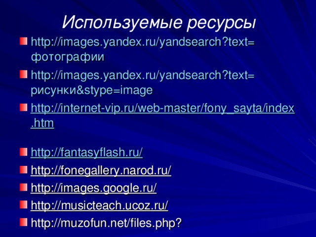 Используемые ресурсы http://images.yandex.ru/yandsearch?text= фотографии  http://images.yandex.ru/yandsearch?text= рисунки &stype=image http://internet-vip.ru/web-master/fony_sayta/index.htm  http://fantasyflash.ru/  http://fonegallery.narod.ru/  http://images.google.ru/  http :// musicteach . ucoz . ru / http://muzofun.net/files.php? 