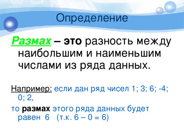 Определение Размах – это разность между наибольшим и наименьшим числами из ряда данных. Например: если дан ряд чисел 1; 3; 6; -4; 0; 2, то размах этого ряда данных будет равен 6 (т.к. 6 – 0 = 6) 