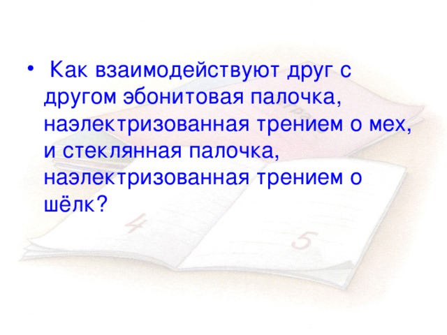 Как наэлектризовать стеклянную палочку. Анекдот про эбонитовую палочку. Как взаимодействуют друг с другом две эбонитовые. Как взаимодействует эбонитовая палочка потертая о мех.