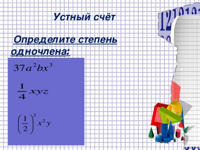 Устный счёт  Определите степень одночлена :  