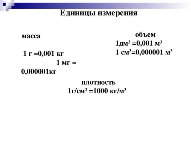 Единицы измерения объем 1дм 3 =0,001 м 3 1 см 3 =0,000001 м 3 масса  1 г =0,001 кг 1 мг = 0,000001кг плотность 1г/см 3 =1000 кг/м 3 
