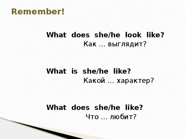 Remember!  What does she/he look like?  Как … выглядит?  What is she/he like?  Какой … характер?  What does she/he like?  Что … любит? 