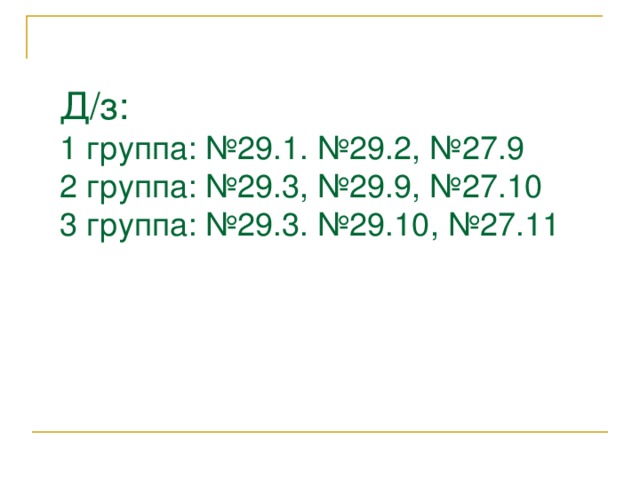 Д/з:  1 группа: №29.1. №29.2, №27.9  2 группа: №29.3, №29.9, №27.10  3 группа: №29.3. №29.10, №27.11 