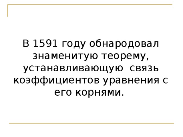 В 1591 году обнародовал знаменитую теорему, устанавливающую связь коэффициентов уравнения с его корнями. 