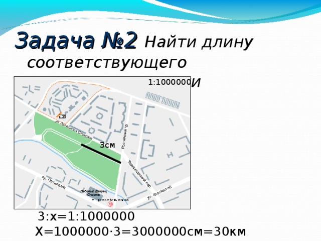 Задача №2 Найти длину соответствующего отрезка на местности 1:1000000 3см  3:х=1:1000000 Х=1000000 · 3=3000000см=30км 