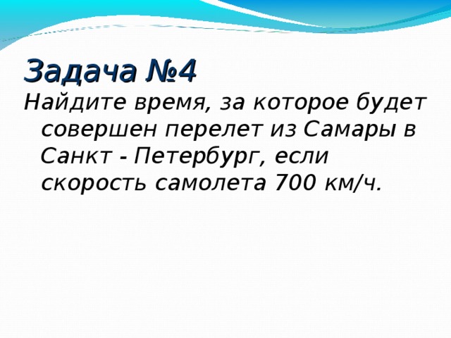 Задача №4 Найдите время, за которое будет совершен перелет из Самары в Санкт - Петербург, если скорость самолета 700 км/ч.  