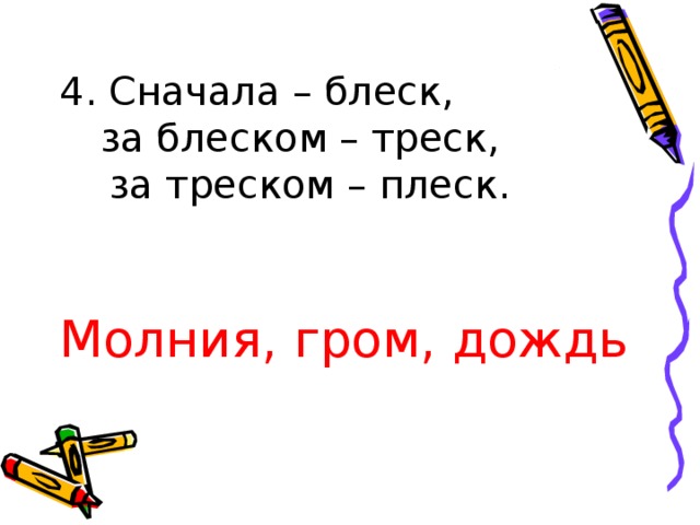 4. Сначала – блеск,   за блеском – треск,  за треском – плеск. Молния, гром, дождь 