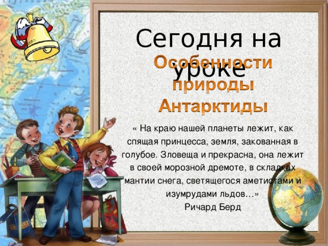 « На краю нашей планеты лежит, как спящая принцесса, земля, закованная в голубое. Зловеща и прекрасна, она лежит в своей морозной дремоте, в складках мантии снега, светящегося аметистами и изумрудами льдов…» Ричард Берд 