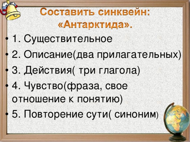 1. Существительное 2. Описание(два прилагательных) 3. Действия( три глагола) 4. Чувство(фраза, свое отношение к понятию) 5. Повторение сути( синоним ) 