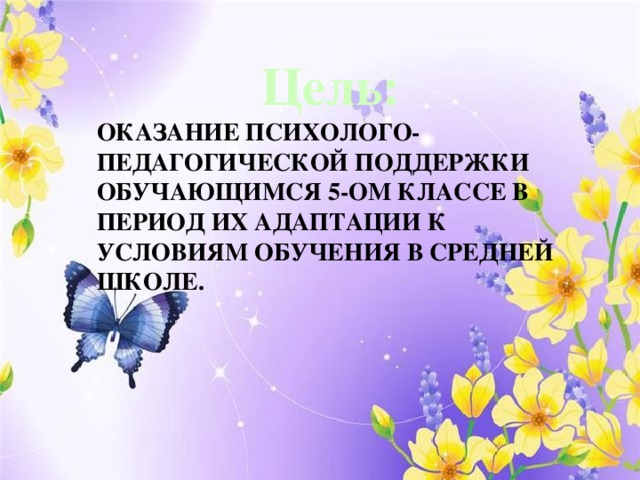 Цель: Оказание психолого-педагогической поддержки обучающимся 5-ом классе в период их адаптации к условиям обучения в средней школе. 