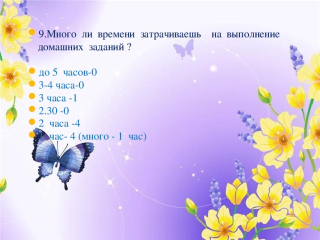 9.Много ли времени затрачиваешь на выполнение домашних заданий ? до 5 часов-0 3-4 часа-0 3 часа -1 2.30 -0 2 часа -4 1 час- 4 (много - 1 час) 