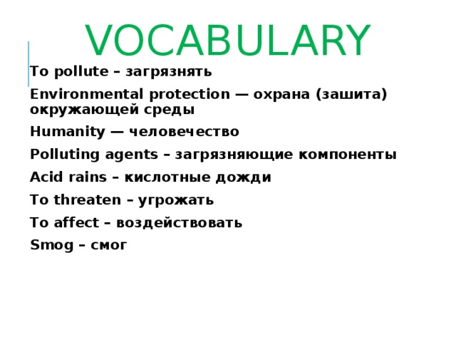 Vocabulary To pollute – загрязнять Environmental protection — охрана (зашита) окружающей среды Humanity — человечество Polluting agents – загрязняющие компоненты Acid rains – кислотные дожди To threaten – угрожать To affect – воздействовать Smog – смог 
