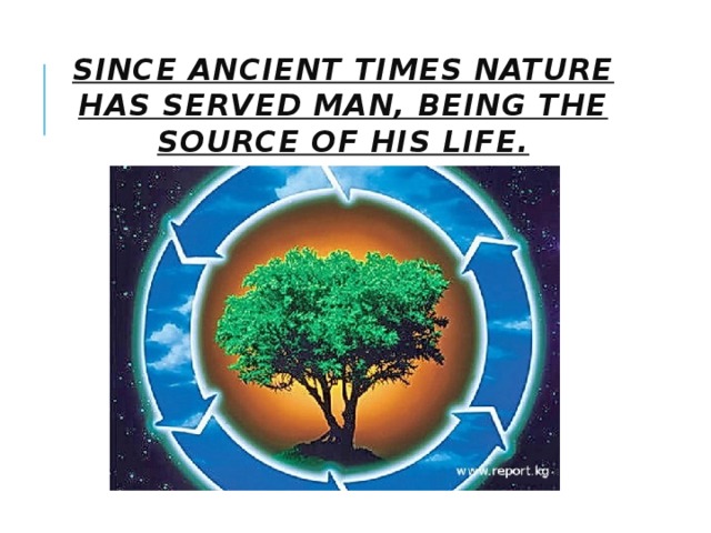 Since ancient times Nature has served Man, being the source of his life. 