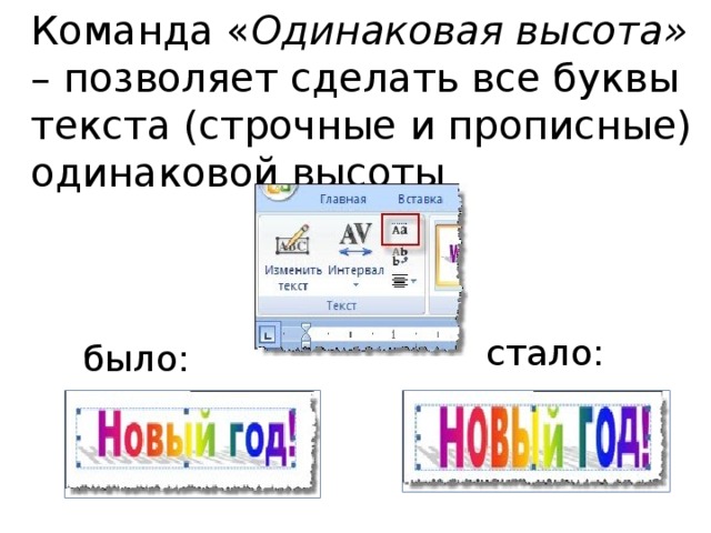 Команда « Одинаковая высота» – позволяет сделать все буквы текста (строчные и прописные) одинаковой высоты стало: было:  