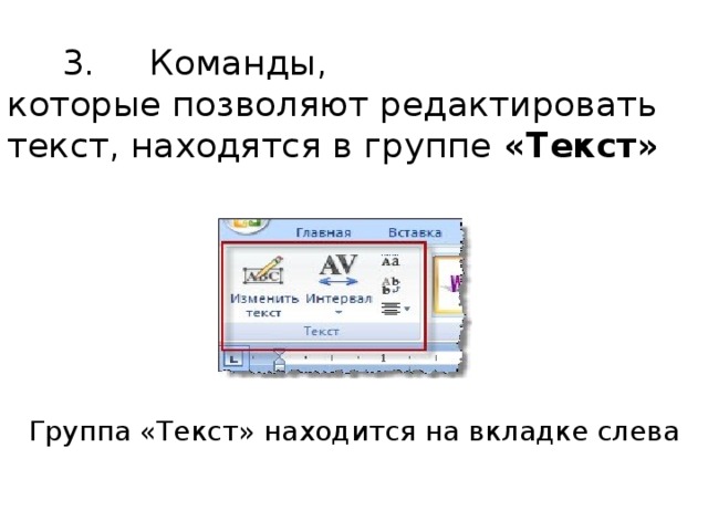  3. Команды,  которые позволяют редактировать текст, находятся в группе «Текст»  Группа «Текст» находится на вкладке слева 