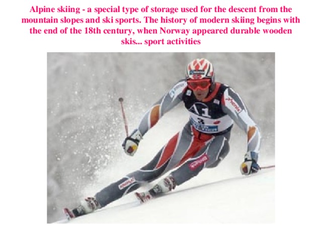 Alpine skiing - a special type of storage used for the descent from the mountain slopes and ski sports. The history of modern skiing begins with the end of the 18th century, when Norway appeared durable wooden skis... sport activities   