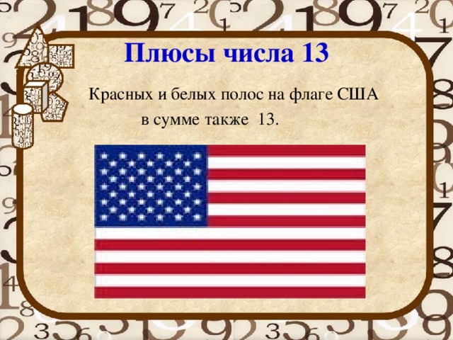 Плюсы числа 13 Красных и белых полос на флаге США в сумме также 13. 
