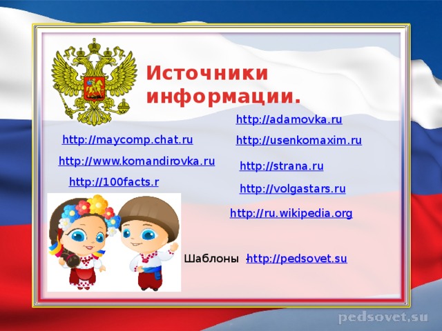 Источники информации.  http://adamovka.ru http://maycomp.chat.ru http://usenkomaxim.ru http://www.komandirovka.ru http://strana.ru http://100facts.ru http://volgastars.ru http://ru.wikipedia.org Шаблоны - http://pedsovet.su 
