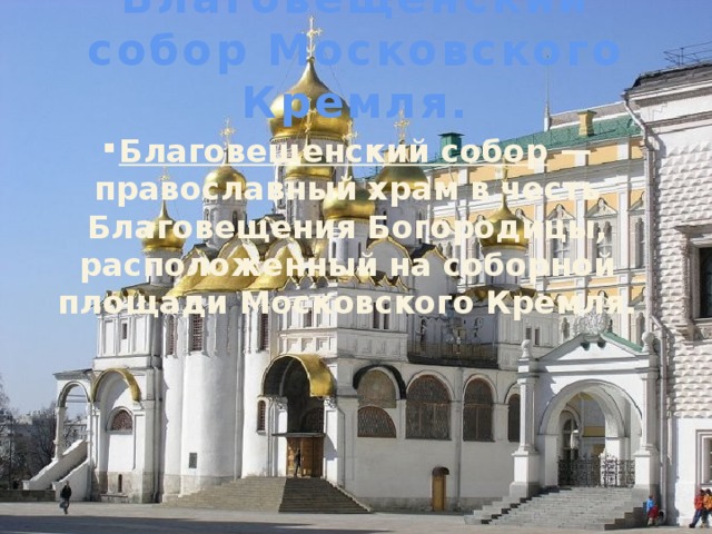 Благовещенский собор Московского Кремля.   Благовещенский собор  — православный храм в честь Благовещения Богородицы, расположенный на соборной площади Московского Кремля. 