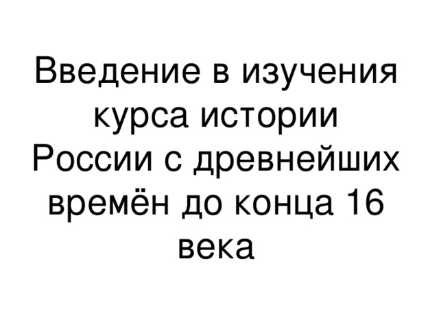 Введение в изучения курса истории России с древнейших времён до конца 16 века 