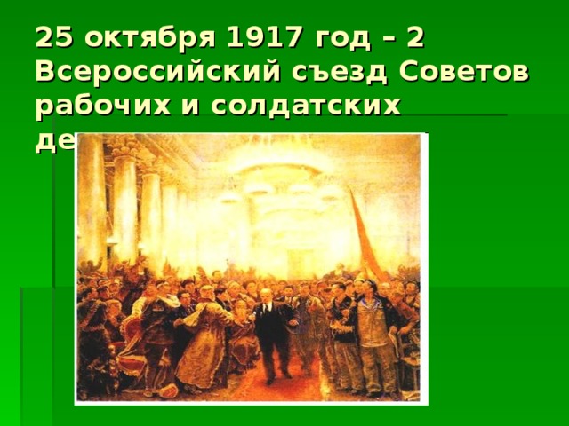 25 октября 1917 год – 2 Всероссийский съезд Советов рабочих и солдатских депутатов 