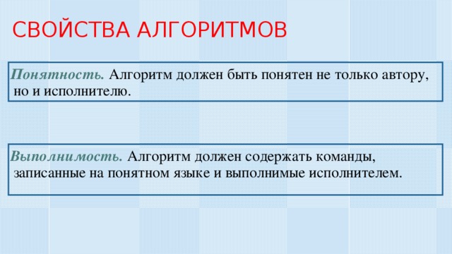 СВОЙСТВА АЛГОРИТМОВ Понятность. Алгоритм должен быть понятен не только автору, но и исполнителю. Выполнимость. Алгоритм должен содержать команды, записанные на понятном языке и выполнимые исполнителем. 