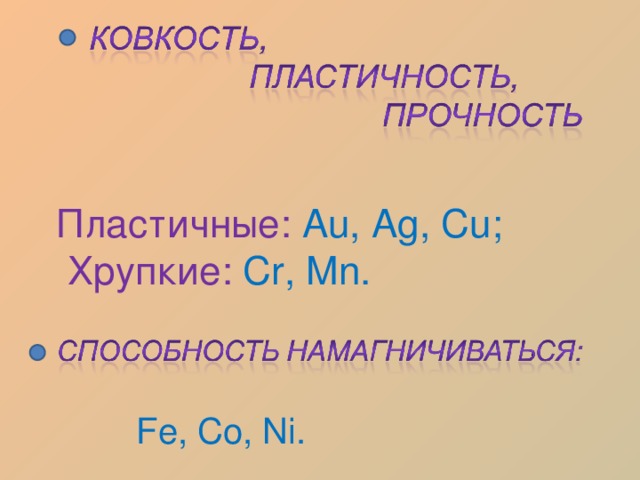 Пластичные: Au, Ag, Cu ;  Хрупкие:  Cr, Mn. Fe, Co, Ni. 