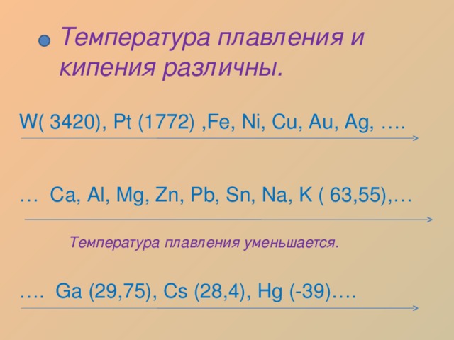 Температура плавления и кипения различны. W( 3420), Pt (1772) ,Fe, Ni, Cu, Au, Ag, …. … Ca, Al, Mg, Zn, Pb, Sn, Na, K ( 63,55),… … . Ga (29,75), Cs (28,4), Hg (-39)…. Температура плавления уменьшается. 