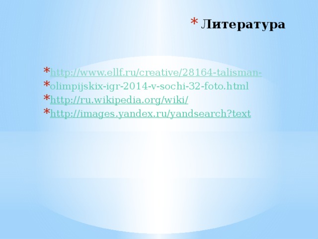 Литература http:// www.ellf.ru/creative/28164-talisman- olimpijskix-igr-2014-v-sochi-32-foto.html http://ru.wikipedia.org/wiki / http:// images.yandex.ru/yandsearch?text 